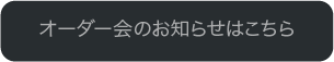 オーダー会のお知らせはこちら