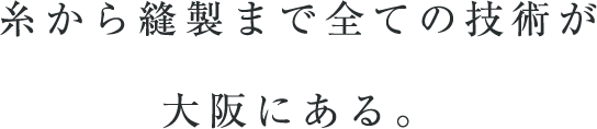 糸から縫製まで全ての技術が大阪にある。