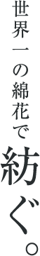 世界一の綿花で紡ぐ。